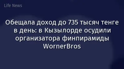 Обещала доход до 735 тысяч тенге в день: в Кызылорде осудили организатора финпирамиды WornerBros