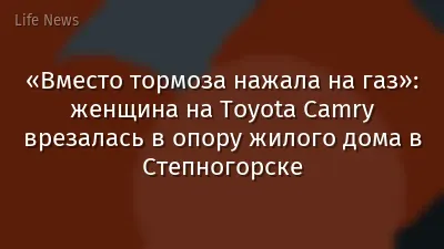 «Вместо тормоза нажала на газ»: женщина на Toyota Camry врезалась в опору жилого дома в Степногорске