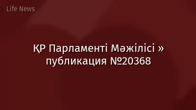 ҚР Парламенті Мәжілісі » публикация №20368