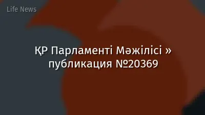 ҚР Парламенті Мәжілісі » публикация №20369