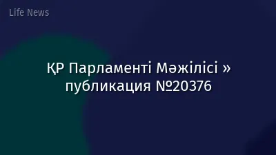 ҚР Парламенті Мәжілісі » публикация №20376