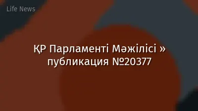 ҚР Парламенті Мәжілісі » публикация №20377