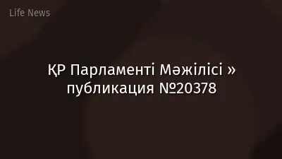 ҚР Парламенті Мәжілісі » публикация №20378
