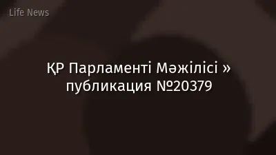 ҚР Парламенті Мәжілісі » публикация №20379