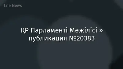 ҚР Парламенті Мәжілісі » публикация №20383