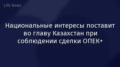 Национальные интересы поставит во главу Казахстан при соблюдении сделки ОПЕК+