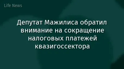 Депутат Мажилиса обратил внимание на сокращение налоговых платежей квазигоссектора