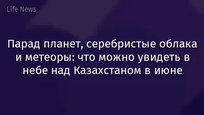 Парад планет, серебристые облака и метеоры: что можно увидеть в небе над Казахстаном в июне