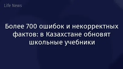 Более 700 ошибок и некорректных фактов: в Казахстане обновят школьные учебники