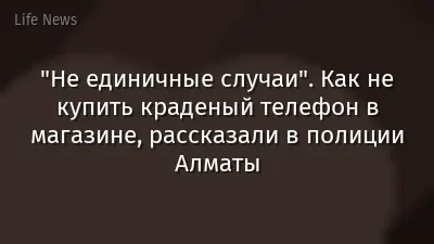 "Не единичные случаи". Как не купить краденый телефон в магазине, рассказали в полиции Алматы
