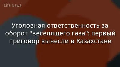 Уголовная ответственность за оборот "веселящего газа": первый приговор вынесли в Казахстане