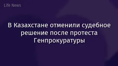 В Казахстане отменили судебное решение после протеста Генпрокуратуры