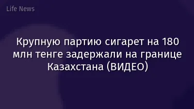 Крупную партию сигарет на 180 млн тенге задержали на границе Казахстана (ВИДЕО)