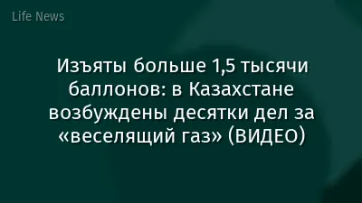 Изъяты больше 1,5 тысячи баллонов: в Казахстане возбуждены десятки дел за «веселящий газ» (ВИДЕО)