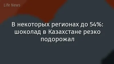 В некоторых регионах до 54%: шоколад в Казахстане резко подорожал