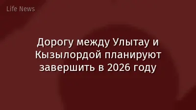 Дорогу между Улытау и Кызылордой планируют завершить в 2026 году