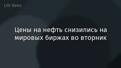 Цены на нефть снизились на мировых биржах во вторник