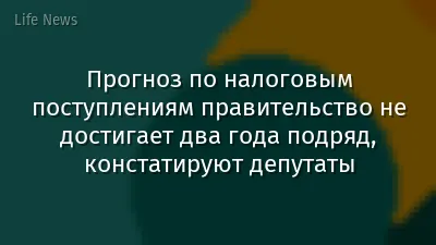 Прогноз по налоговым поступлениям правительство не достигает два года подряд, констатируют депутаты