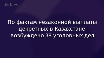 По фактам незаконной выплаты декретных в Казахстане возбуждено 38 уголовных дел