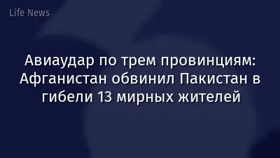 Авиаудар по трем провинциям: Афганистан обвинил Пакистан в гибели 13 мирных жителей