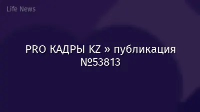 PRO КАДРЫ KZ » публикация №53813