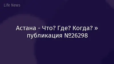 Астана - Что? Где? Когда? » публикация №26298