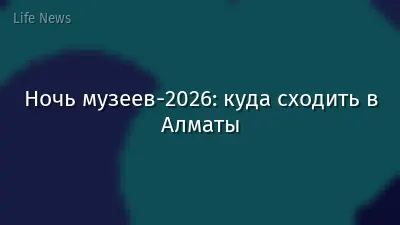 Ночь музеев-2026: куда сходить в Алматы