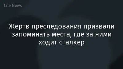 Жертв преследования призвали запоминать места, где за ними ходит сталкер