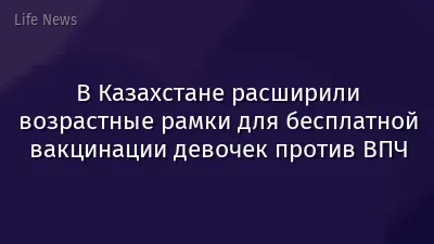 В Казахстане расширили возрастные рамки для бесплатной вакцинации девочек против ВПЧ