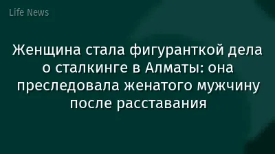 Женщина стала фигуранткой дела о сталкинге в Алматы: она преследовала женатого мужчину после расставания