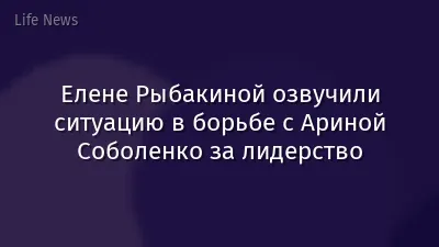 Елене Рыбакиной озвучили ситуацию в борьбе с Ариной Соболенко за лидерство