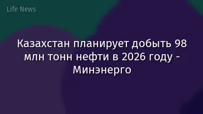 Казахстан планирует добыть 98 млн тонн нефти в 2026 году - Минэнерго