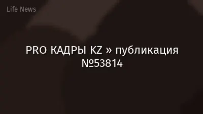 PRO КАДРЫ KZ » публикация №53814