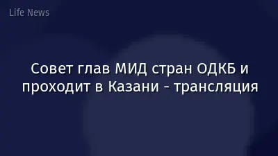 Совет глав МИД стран ОДКБ и проходит в Казани - трансляция