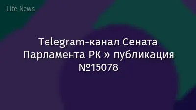 Telegram-канал Сената Парламента РК » публикация №15078