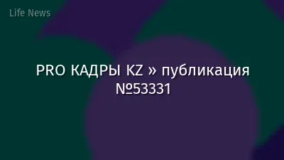 PRO КАДРЫ KZ » публикация №53331