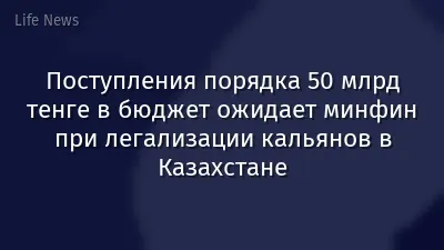 Поступления порядка 50 млрд тенге в бюджет ожидает минфин при легализации кальянов в Казахстане