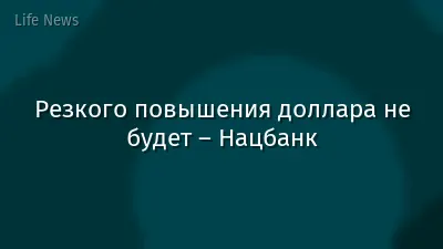 Резкого повышения доллара не будет – Нацбанк