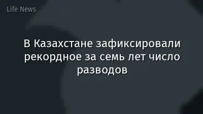 В Казахстане зафиксировали рекордное за семь лет число разводов
