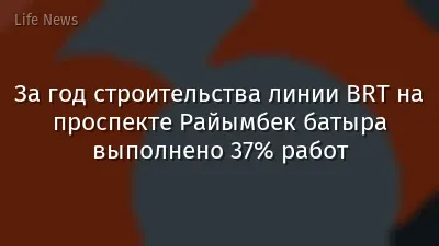 За год строительства линии BRT на проспекте Райымбек батыра выполнено 37% работ