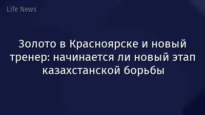 Золото в Красноярске и новый тренер: начинается ли новый этап казахстанской борьбы
