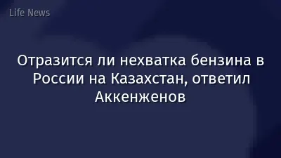 Отразится ли нехватка бензина в России на Казахстан, ответил Аккенженов