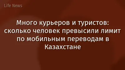 Много курьеров и туристов: сколько человек превысили лимит по мобильным переводам в Казахстане