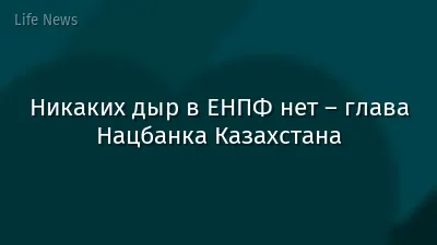 Никаких дыр в ЕНПФ нет – глава Нацбанка Казахстана