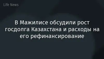 В Мажилисе обсудили рост госдолга Казахстана и расходы на его рефинансирование