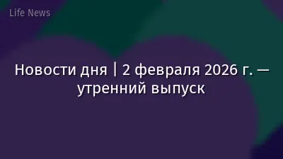 Новости дня | 2 февраля 2026 г. — утренний выпуск