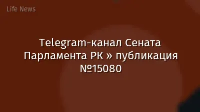 Telegram-канал Сената Парламента РК » публикация №15080