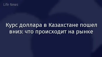 Курс доллара в Казахстане пошел вниз: что происходит на рынке