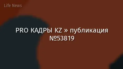 PRO КАДРЫ KZ » публикация №53819