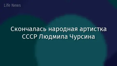 Скончалась народная артистка СССР Людмила Чурсина